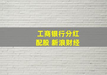 工商银行分红配股 新浪财经